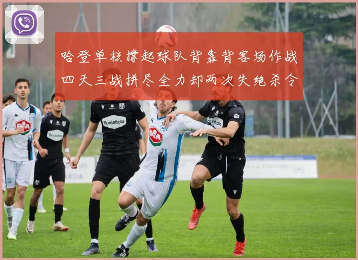 哈登单核撑起球队背靠背客场作战四天三战拼尽全力却两次失绝杀令人心痛
