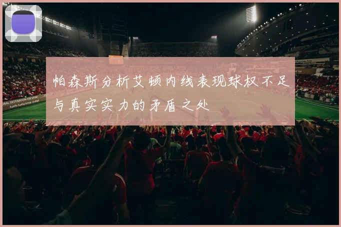 帕森斯分析艾顿内线表现球权不足与真实实力的矛盾之处