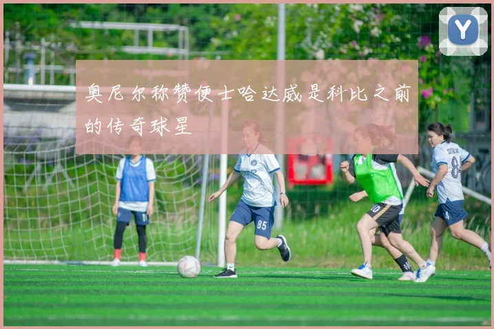 奥尼尔称赞便士哈达威是科比之前的传奇球星