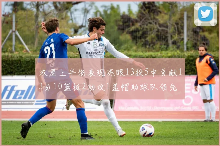 浓眉上半场表现亮眼13投5中贡献13分10篮板2助攻1盖帽助球队领先