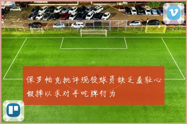 保罗帕克批评现役球员缺乏羞耻心假摔以求对手吃牌行为