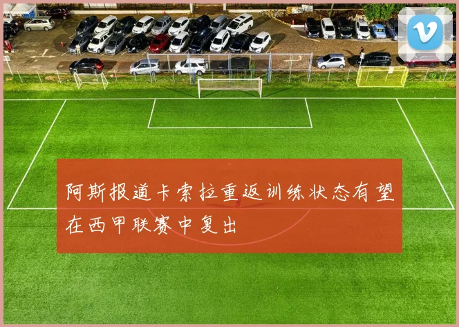 阿斯报道卡索拉重返训练状态有望在西甲联赛中复出