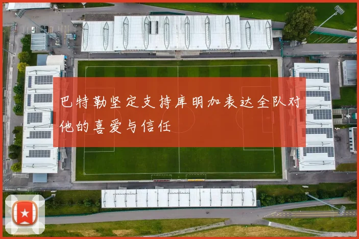 巴特勒坚定支持库明加表达全队对他的喜爱与信任