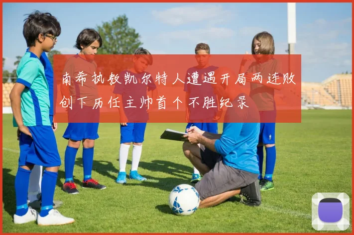 南希执教凯尔特人遭遇开局两连败创下历任主帅首个不胜纪录