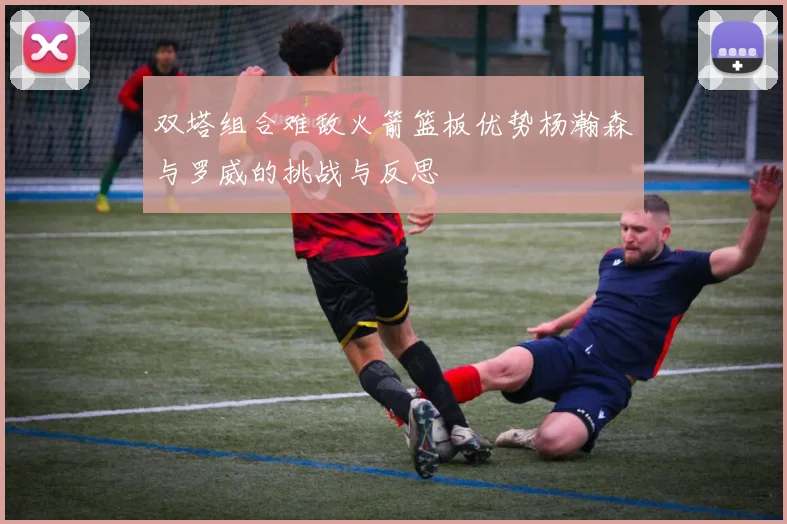 双塔组合难敌火箭篮板优势杨瀚森与罗威的挑战与反思
