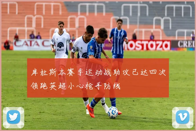 库杜斯本赛季运动战助攻已达四次领跑英超小心枪手防线
