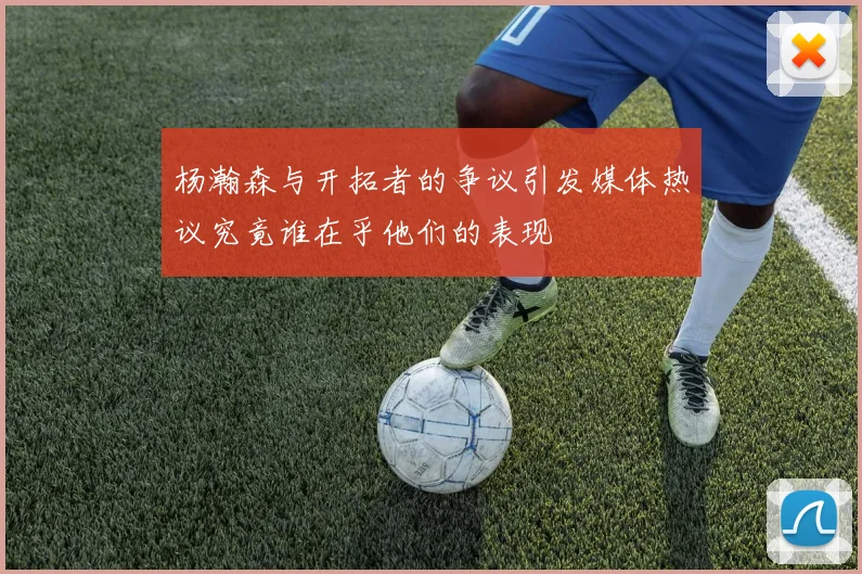 杨瀚森与开拓者的争议引发媒体热议究竟谁在乎他们的表现