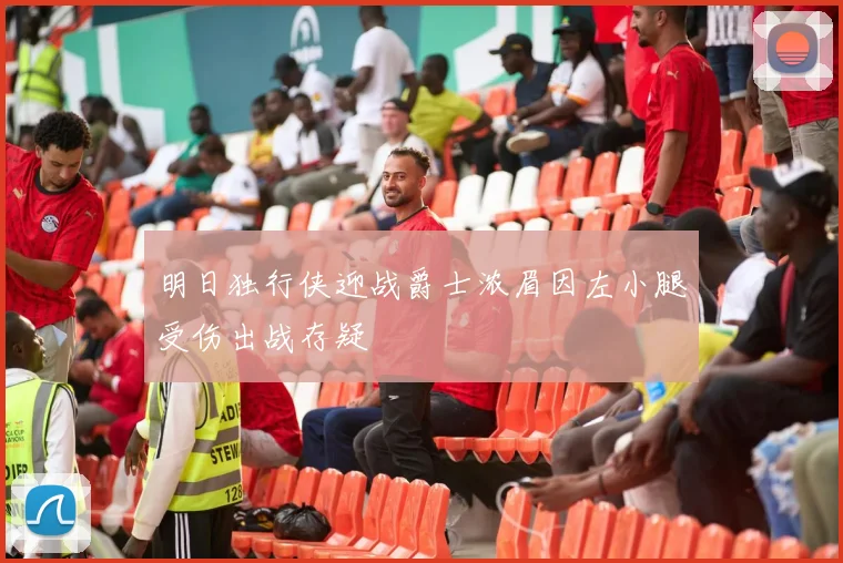 明日独行侠迎战爵士浓眉因左小腿受伤出战存疑