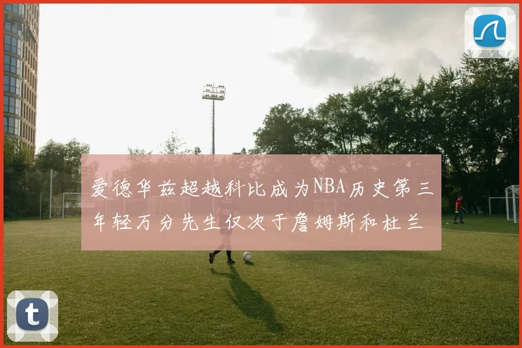 爱德华兹超越科比成为NBA历史第三年轻万分先生仅次于詹姆斯和杜兰特