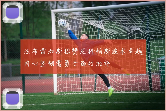 法布雷加斯称赞尼科帕斯技术卓越内心坚韧需勇于面对批评