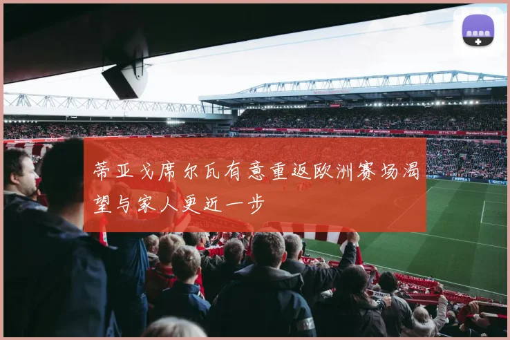 蒂亚戈席尔瓦有意重返欧洲赛场渴望与家人更近一步