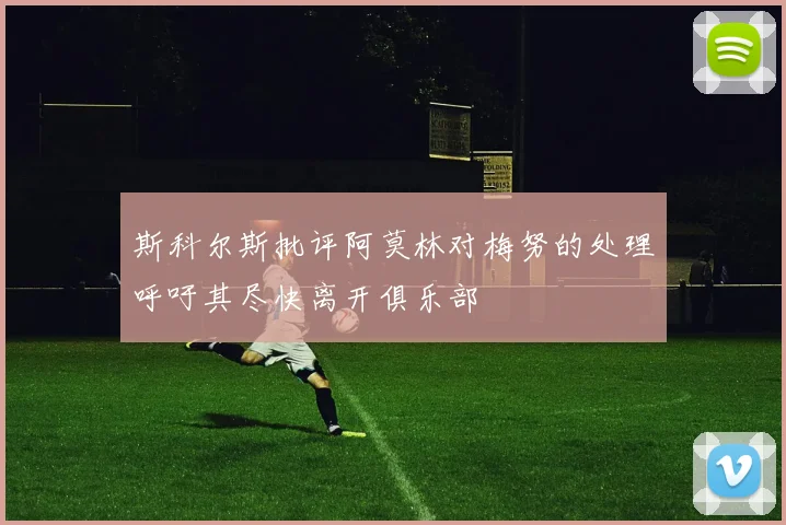 斯科尔斯批评阿莫林对梅努的处理呼吁其尽快离开俱乐部