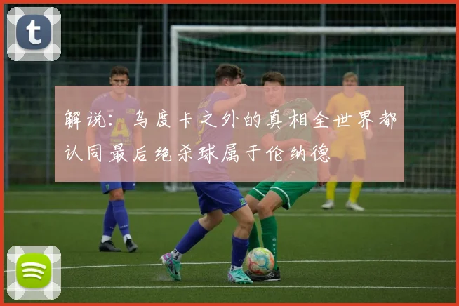 解说：乌度卡之外的真相全世界都认同最后绝杀球属于伦纳德