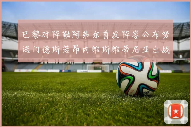 巴黎对阵勒阿弗尔首发阵容公布努诺门德斯若昂内维斯维蒂尼亚出战